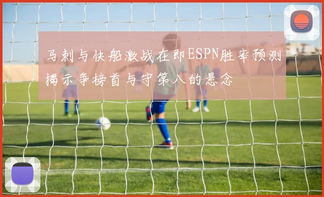 马刺与快船激战在即ESPN胜率预测揭示争榜首与守第八的悬念