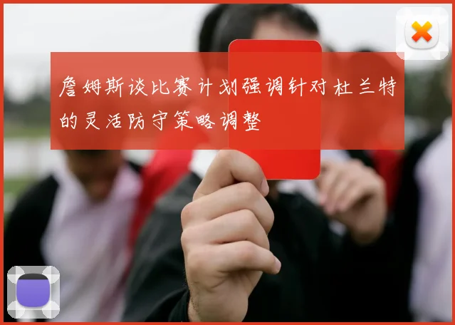 詹姆斯谈比赛计划强调针对杜兰特的灵活防守策略调整