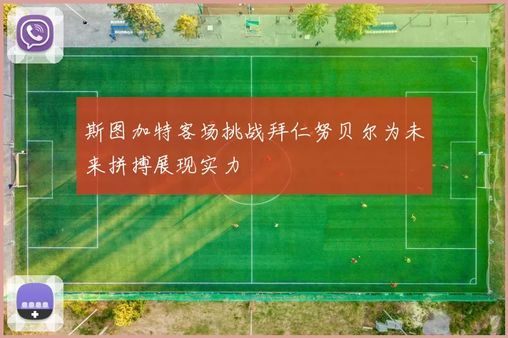 斯图加特客场挑战拜仁努贝尔为未来拼搏展现实力