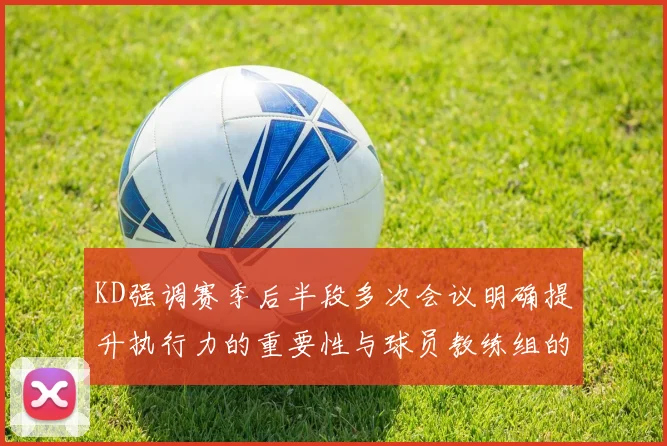 KD强调赛季后半段多次会议明确提升执行力的重要性与球员教练组的共同努力