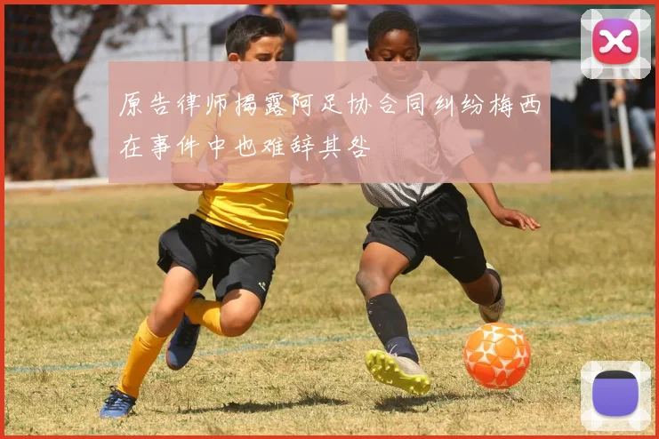 原告律师揭露阿足协合同纠纷梅西在事件中也难辞其咎